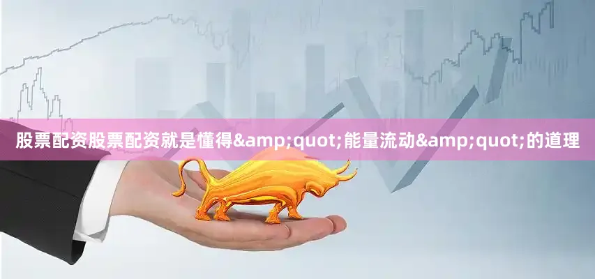 股票配资股票配资就是懂得&quot;能量流动&quot;的道理