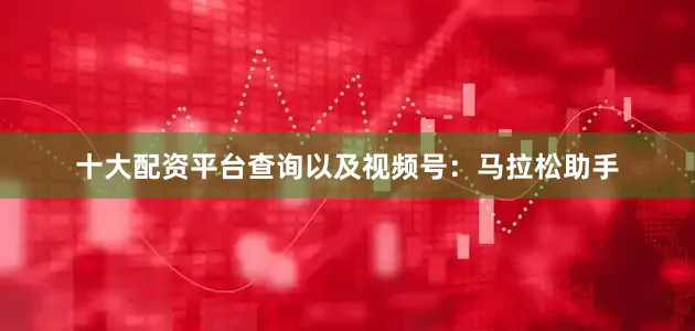 十大配资平台查询以及视频号：马拉松助手