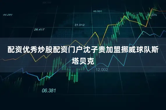 配资优秀炒股配资门户沈子贵加盟挪威球队斯塔贝克