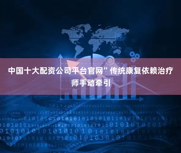 中国十大配资公司平台官网”传统康复依赖治疗师手动牵引