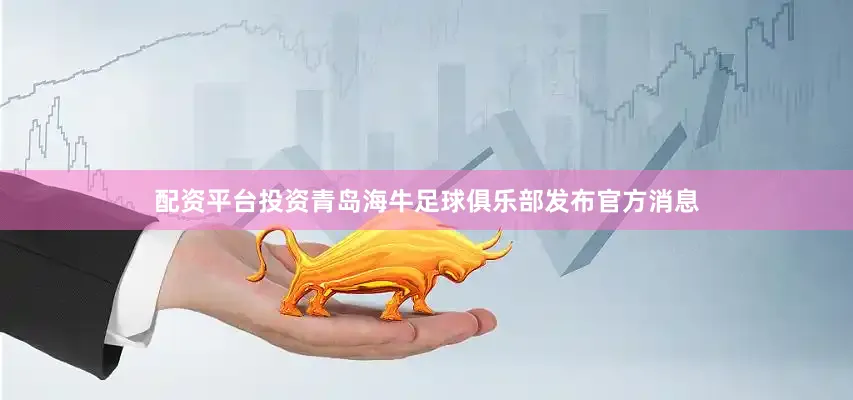 配资平台投资青岛海牛足球俱乐部发布官方消息