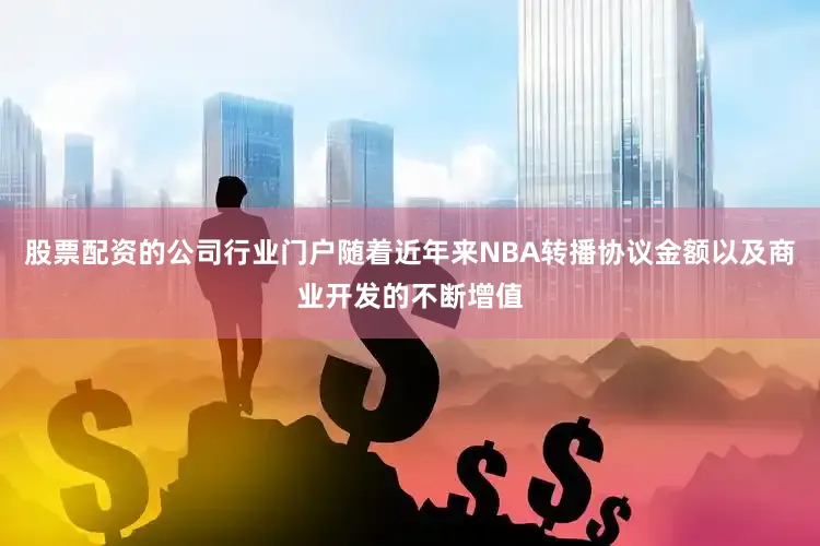 股票配资的公司行业门户随着近年来NBA转播协议金额以及商业开发的不断增值