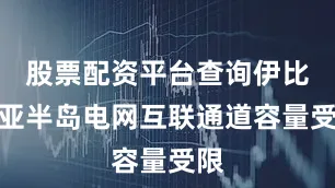股票配资平台查询伊比利亚半岛电网互联通道容量受限