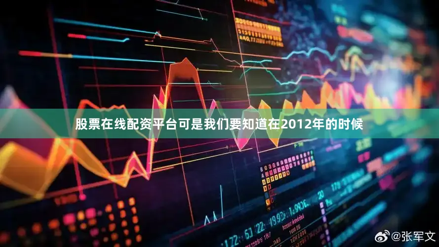 股票在线配资平台可是我们要知道在2012年的时候