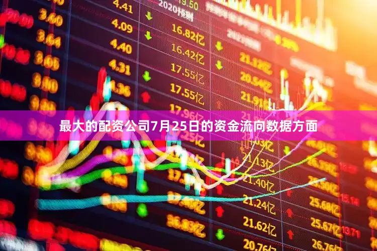最大的配资公司7月25日的资金流向数据方面